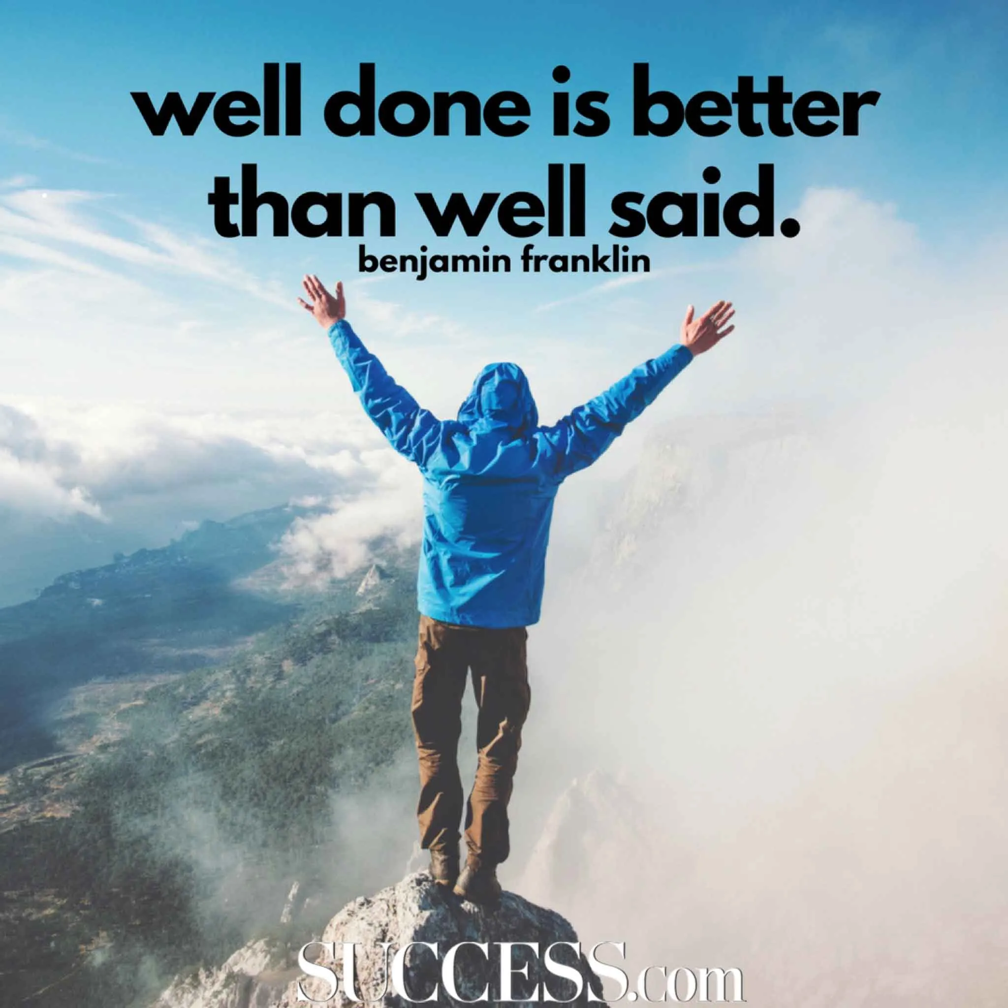 Well done is better than well said — Benjamin Franklin